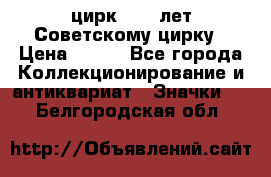 1.2) цирк : 50 лет Советскому цирку › Цена ­ 199 - Все города Коллекционирование и антиквариат » Значки   . Белгородская обл.